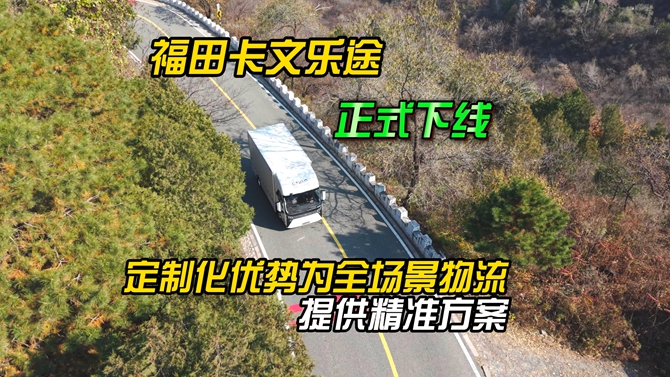 福田卡文乐途正式下线！定制化优势为全场景物流提供精准方案